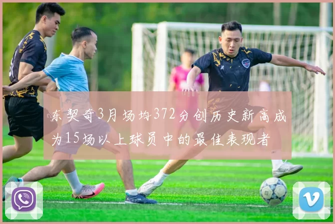 东契奇3月场均372分创历史新高成为15场以上球员中的最佳表现者