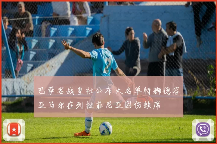 巴萨客战皇社公布大名单特狮德容亚马尔在列拉菲尼亚因伤缺席