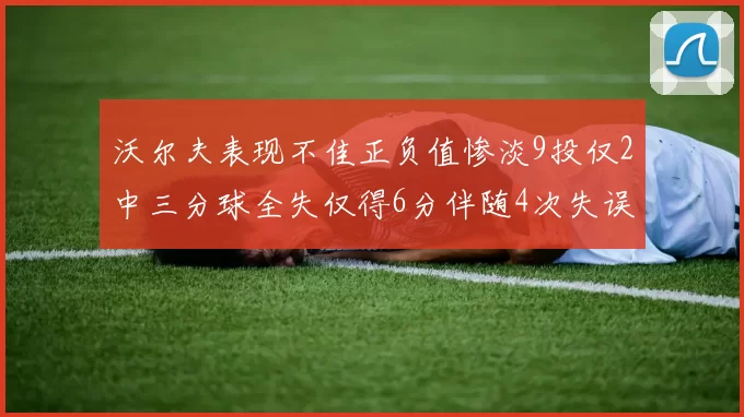 沃尔夫表现不佳正负值惨淡9投仅2中三分球全失仅得6分伴随4次失误