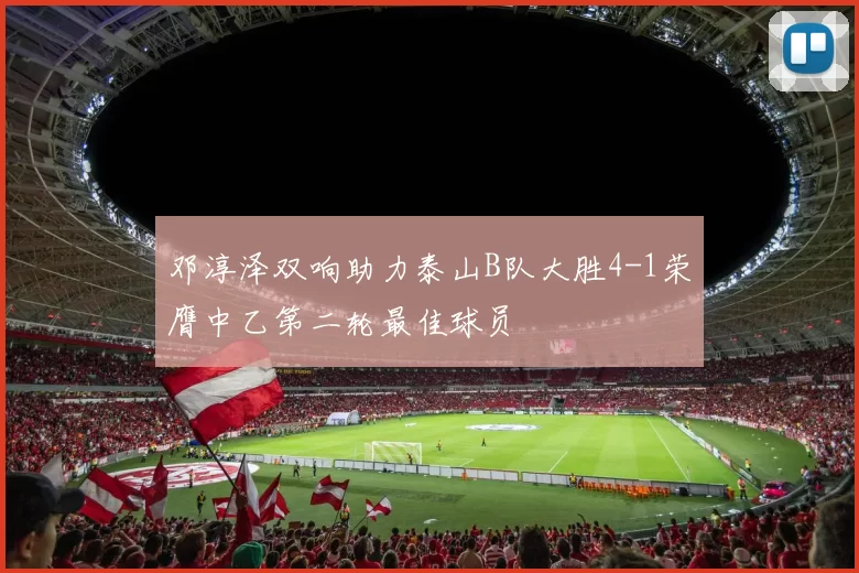 邓淳泽双响助力泰山B队大胜4-1荣膺中乙第二轮最佳球员