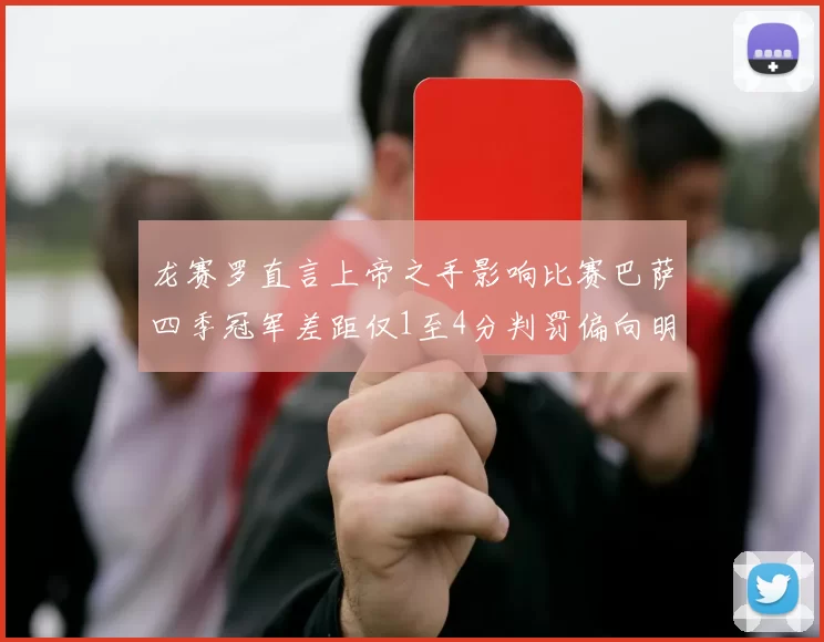 龙赛罗直言上帝之手影响比赛巴萨四季冠军差距仅1至4分判罚偏向明显
