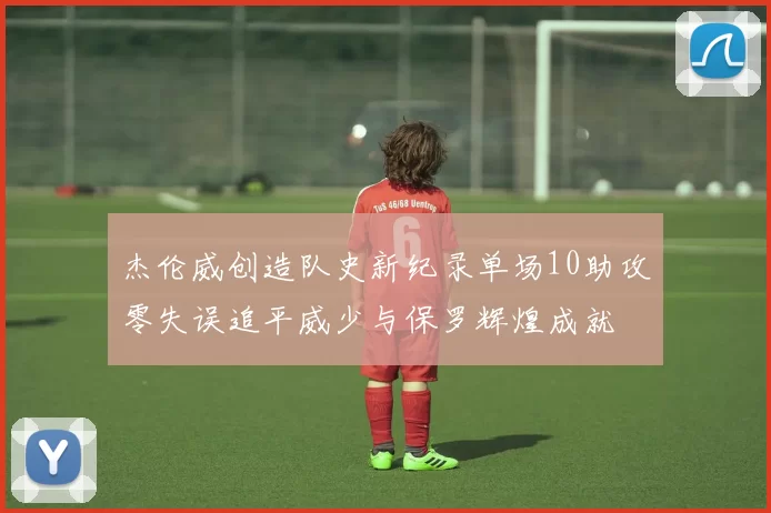 杰伦威创造队史新纪录单场10助攻零失误追平威少与保罗辉煌成就