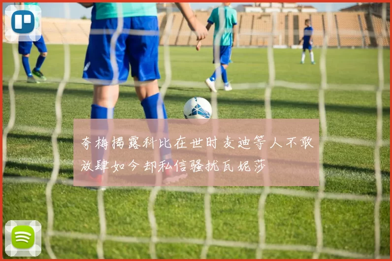 夸梅揭露科比在世时麦迪等人不敢放肆如今却私信骚扰瓦妮莎