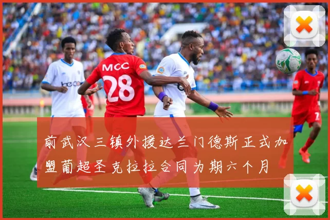 前武汉三镇外援达兰门德斯正式加盟葡超圣克拉拉合同为期六个月