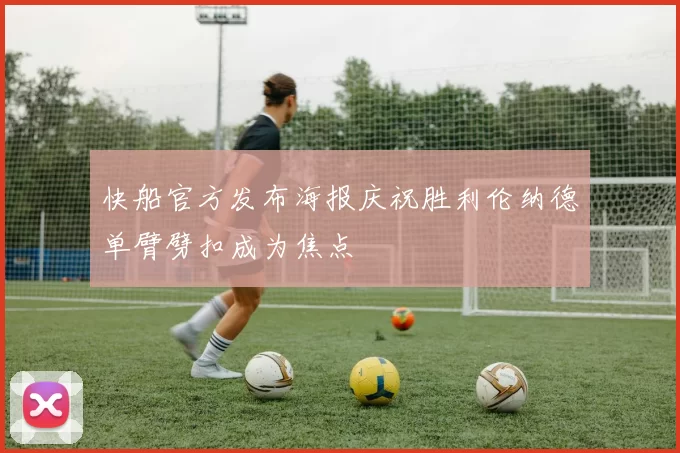 快船官方发布海报庆祝胜利伦纳德单臂劈扣成为焦点
