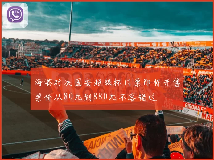 海港对决国安超级杯门票即将开售票价从80元到880元不容错过